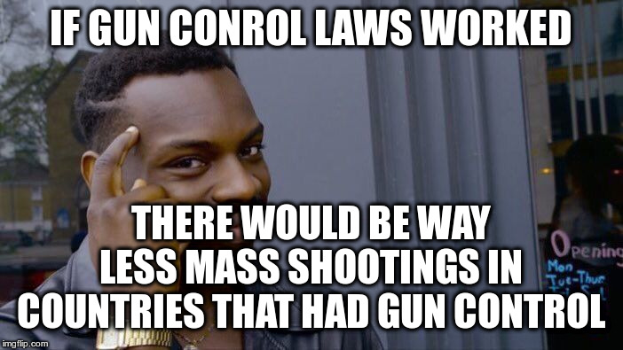 Roll Safe Think About It Meme | IF GUN CONROL LAWS WORKED THERE WOULD BE WAY LESS MASS SHOOTINGS IN COUNTRIES THAT HAD GUN CONTROL | image tagged in memes,roll safe think about it | made w/ Imgflip meme maker