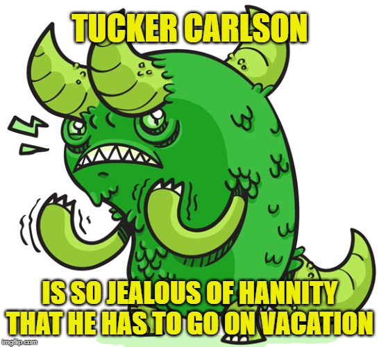 Watch Out For The Green-Eyed Monster | TUCKER CARLSON; IS SO JEALOUS OF HANNITY THAT HE HAS TO GO ON VACATION | image tagged in fox news,fox,tucker carlson,sean hannity,bill o'reilly | made w/ Imgflip meme maker