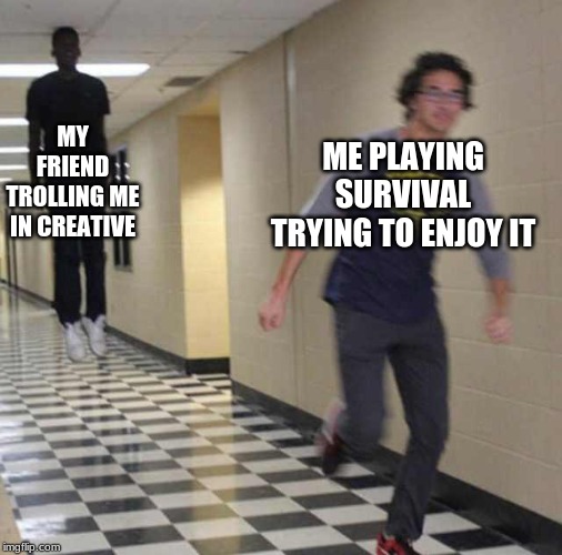 <Sigh> | MY FRIEND TROLLING ME IN CREATIVE; ME PLAYING SURVIVAL TRYING TO ENJOY IT | image tagged in floating boy chasing running boy,minecraft | made w/ Imgflip meme maker