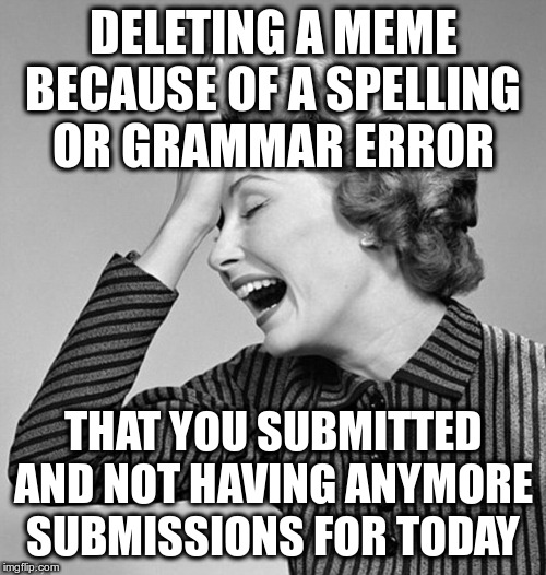 And it was a damn good meme too! | DELETING A MEME BECAUSE OF A SPELLING OR GRAMMAR ERROR; THAT YOU SUBMITTED AND NOT HAVING ANYMORE SUBMISSIONS FOR TODAY | image tagged in forehead slap,humor,funny,imgflip | made w/ Imgflip meme maker