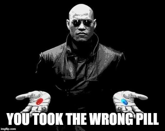 Matrix Morpheus Offer | YOU TOOK THE WRONG PILL | image tagged in matrix morpheus offer | made w/ Imgflip meme maker