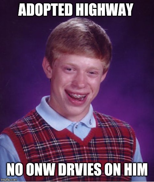 Bad Luck Brian Meme | ADOPTED HIGHWAY NO ONW DRVIES ON HIM | image tagged in memes,bad luck brian | made w/ Imgflip meme maker