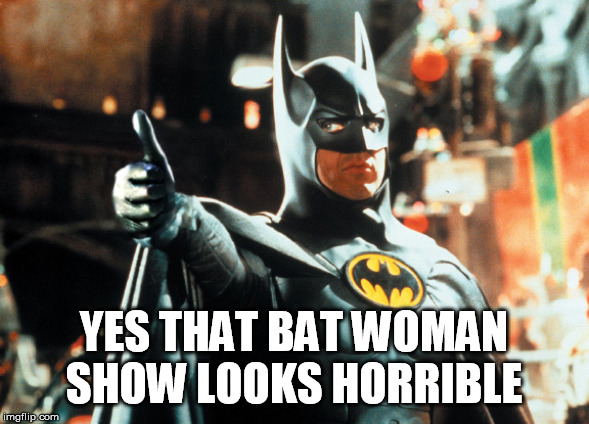 batman thumbs up | YES THAT BAT WOMAN SHOW LOOKS HORRIBLE | image tagged in batman thumbs up | made w/ Imgflip meme maker