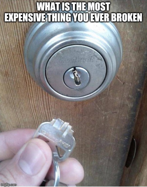 Broken Key | WHAT IS THE MOST EXPENSIVE THING YOU EVER BROKEN | image tagged in broken key | made w/ Imgflip meme maker