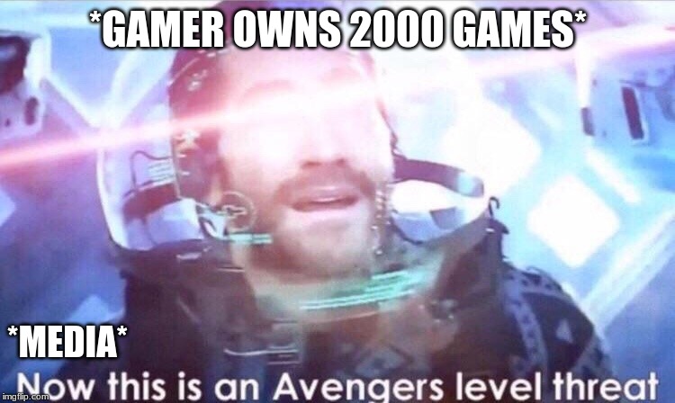 Now this is an avengers level threat | *GAMER OWNS 2000 GAMES*; *MEDIA* | image tagged in now this is an avengers level threat | made w/ Imgflip meme maker
