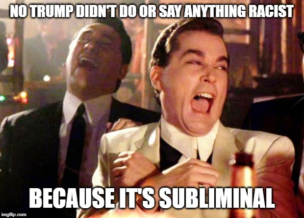 MSNBConspiracy | NO TRUMP DIDN'T DO OR SAY ANYTHING RACIST; BECAUSE IT'S SUBLIMINAL | image tagged in goodfellas laugh,donald trump,trump,msnbc,conspiracy theory,mainstream media | made w/ Imgflip meme maker