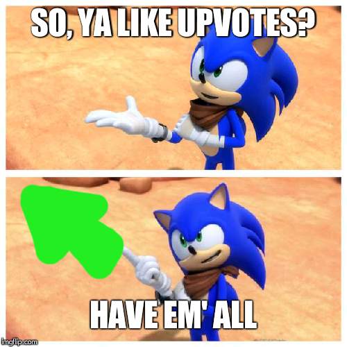 Sonic boom | SO, YA LIKE UPVOTES? HAVE EM' ALL | image tagged in sonic boom | made w/ Imgflip meme maker