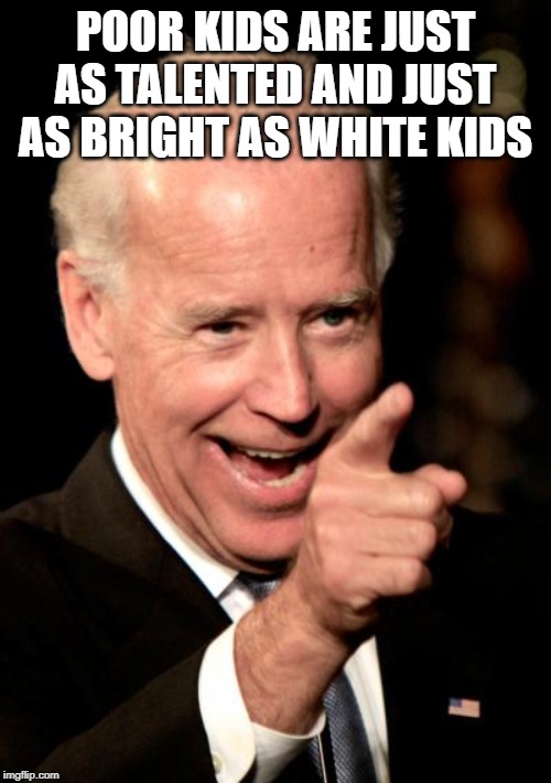 Smilin Biden | POOR KIDS ARE JUST AS TALENTED AND JUST AS BRIGHT AS WHITE KIDS | image tagged in memes,smilin biden | made w/ Imgflip meme maker