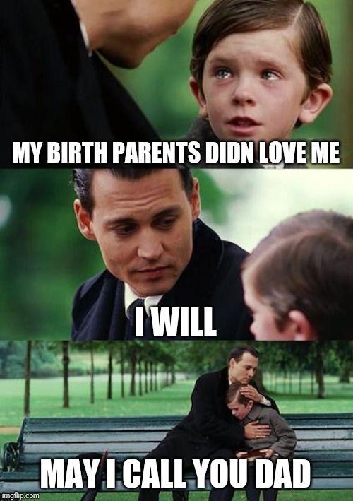 Adoption is a nice thing |  MY BIRTH PARENTS DIDN LOVE ME; I WILL; MAY I CALL YOU DAD | image tagged in memes,finding neverland | made w/ Imgflip meme maker