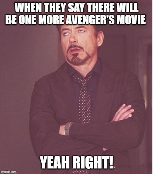 Face You Make Robert Downey Jr Meme | WHEN THEY SAY THERE WILL BE ONE MORE AVENGER'S MOVIE; YEAH RIGHT! | image tagged in memes,face you make robert downey jr | made w/ Imgflip meme maker