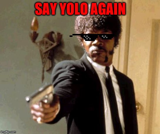 SAY YOLO AGAIN | SAY YOLO AGAIN | image tagged in memes,say that again i dare you | made w/ Imgflip meme maker