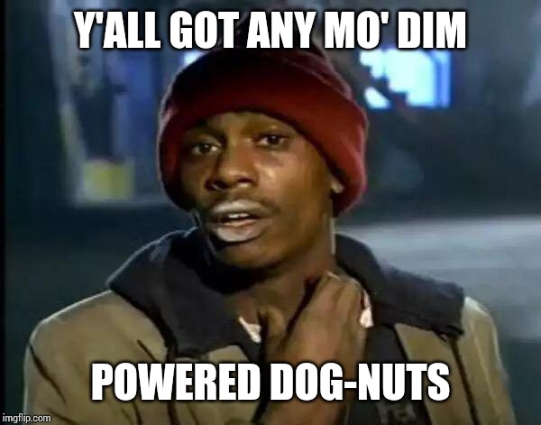 Y'all Got Any More Of That | Y'ALL GOT ANY MO' DIM; POWERED DOG-NUTS | image tagged in memes,y'all got any more of that | made w/ Imgflip meme maker