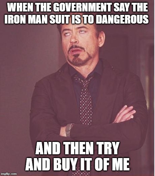 Face You Make Robert Downey Jr Meme | WHEN THE GOVERNMENT SAY THE IRON MAN SUIT IS TO DANGEROUS; AND THEN TRY AND BUY IT OF ME | image tagged in memes,face you make robert downey jr | made w/ Imgflip meme maker