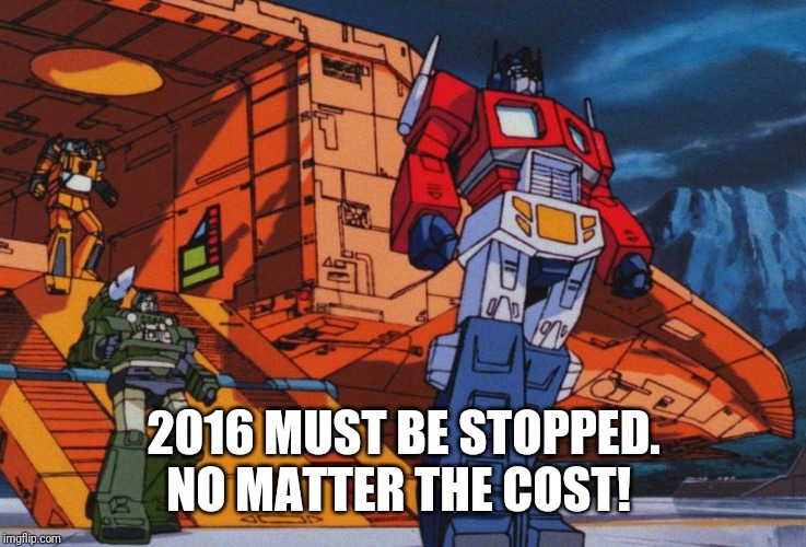 Megatron must be stopped | 2016 MUST BE STOPPED. NO MATTER THE COST! | image tagged in megatron must be stopped | made w/ Imgflip meme maker