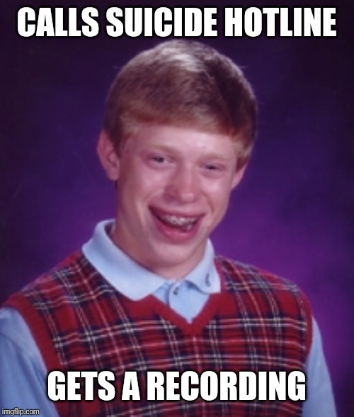 Bad luck | CALLS SUICIDE HOTLINE; GETS A RECORDING | image tagged in bad luck brian | made w/ Imgflip meme maker