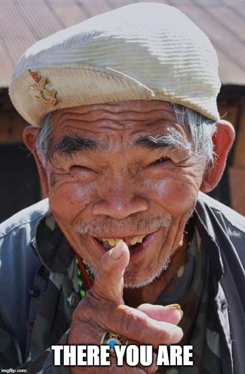 Funny old Chinese man 1 | THERE YOU ARE | image tagged in funny old chinese man 1 | made w/ Imgflip meme maker