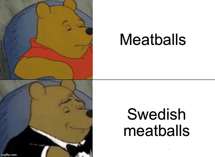 Tuxedo Winnie The Pooh Meme | Meatballs; Swedish meatballs | image tagged in memes,tuxedo winnie the pooh | made w/ Imgflip meme maker