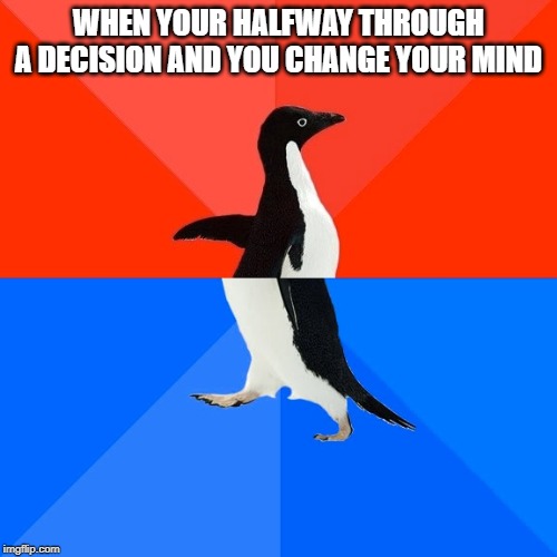 Socially Awesome Awkward Penguin | WHEN YOUR HALFWAY THROUGH A DECISION AND YOU CHANGE YOUR MIND | image tagged in memes,socially awesome awkward penguin | made w/ Imgflip meme maker