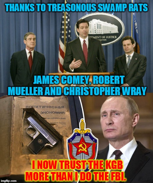 THANKS TO TREASONOUS SWAMP RATS; JAMES COMEY, ROBERT MUELLER AND CHRISTOPHER WRAY; I NOW TRUST THE KGB MORE THAN I DO THE FBI. | made w/ Imgflip meme maker