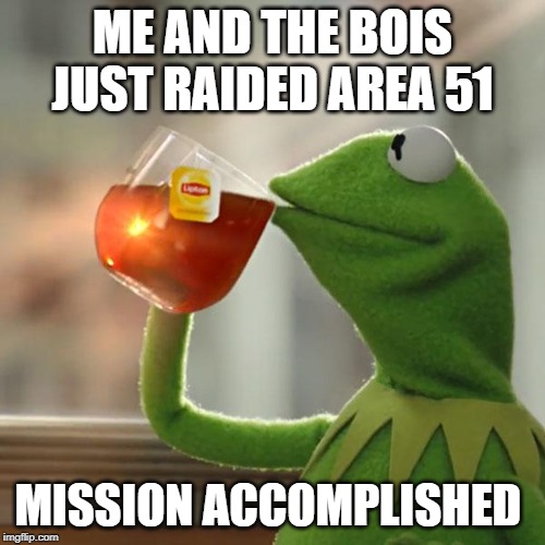 But That's None Of My Business | ME AND THE BOIS JUST RAIDED AREA 51; MISSION ACCOMPLISHED | image tagged in memes,but thats none of my business,kermit the frog | made w/ Imgflip meme maker