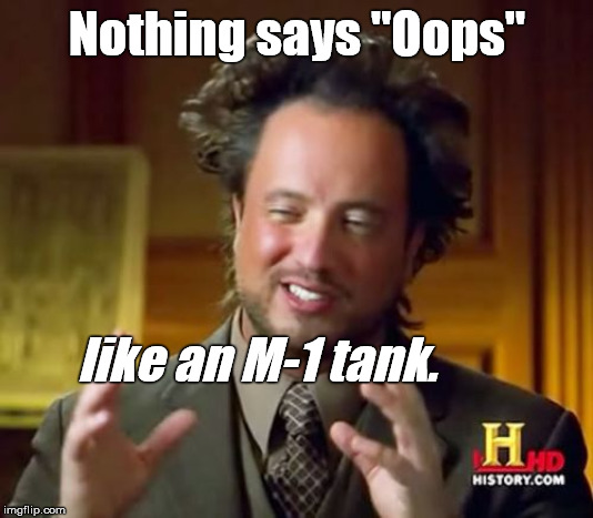 Ancient Aliens Meme | Nothing says "Oops" like an M-1 tank. | image tagged in memes,ancient aliens | made w/ Imgflip meme maker