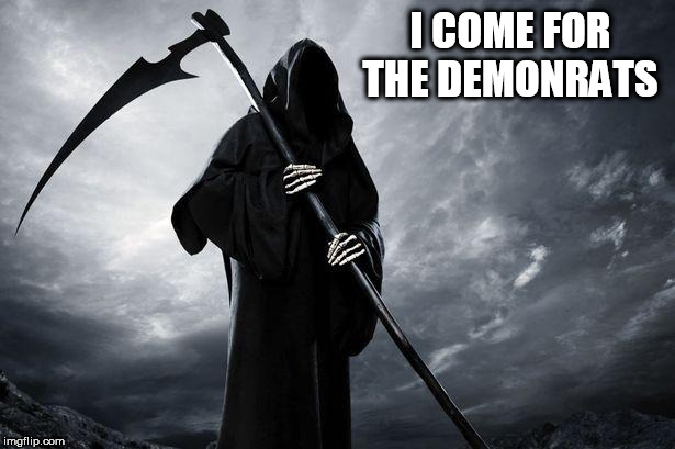 Death | I COME FOR THE DEMONRATS | image tagged in death | made w/ Imgflip meme maker