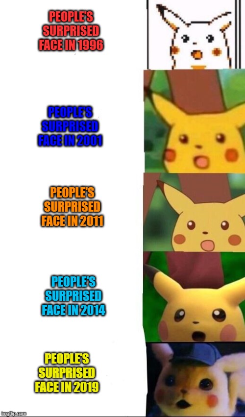 Evolution of a meme | PEOPLE'S SURPRISED FACE IN 1996; PEOPLE'S SURPRISED FACE IN 2001; PEOPLE'S SURPRISED FACE IN 2011; PEOPLE'S SURPRISED FACE IN 2014; PEOPLE'S SURPRISED FACE IN 2019 | image tagged in surprised pikachu,evolution | made w/ Imgflip meme maker