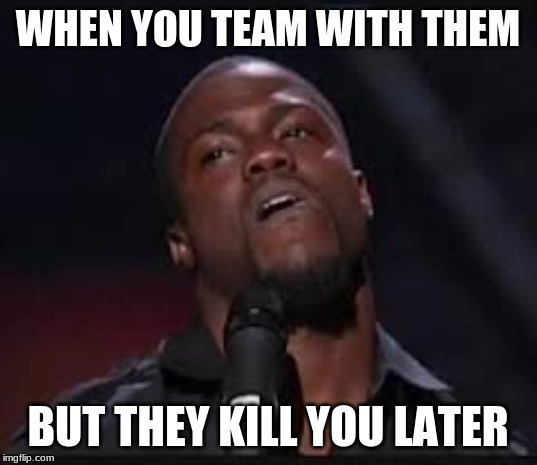 B a c k s t a b b e r | WHEN YOU TEAM WITH THEM; BUT THEY KILL YOU LATER | image tagged in memes,kevin hart | made w/ Imgflip meme maker