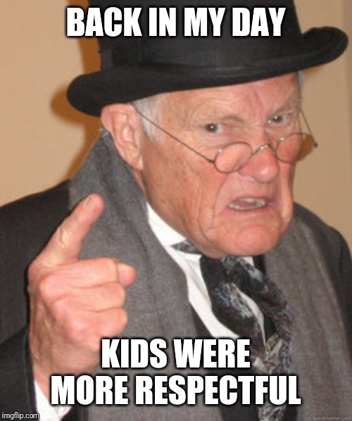 Back In My Day Meme | BACK IN MY DAY KIDS WERE MORE RESPECTFUL | image tagged in memes,back in my day | made w/ Imgflip meme maker