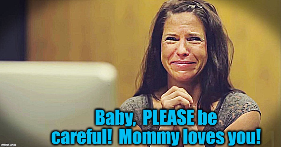 Baby,  PLEASE be careful!  Mommy loves you! | made w/ Imgflip meme maker