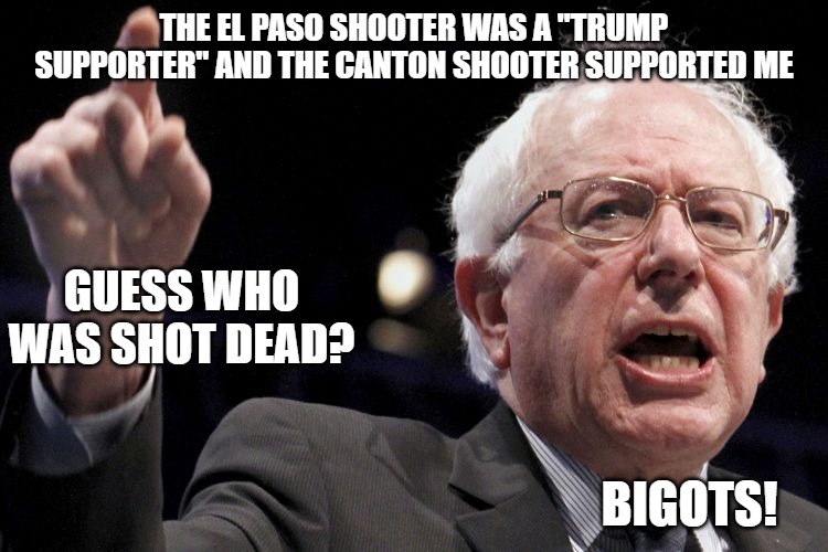 Bernie Sanders | THE EL PASO SHOOTER WAS A "TRUMP SUPPORTER" AND THE CANTON SHOOTER SUPPORTED ME GUESS WHO WAS SHOT DEAD? BIGOTS! | image tagged in bernie sanders | made w/ Imgflip meme maker