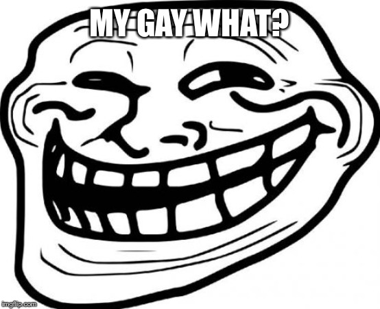 Troll Face Meme | MY GAY WHAT? | image tagged in memes,troll face | made w/ Imgflip meme maker