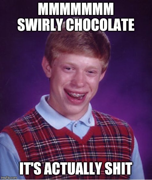 Bad Luck Brian Meme | MMMMMMM SWIRLY CHOCOLATE; IT'S ACTUALLY SHIT | image tagged in memes,bad luck brian,mememakermemes | made w/ Imgflip meme maker