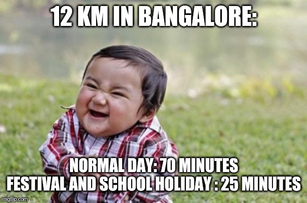 Evil Toddler | 12 KM IN BANGALORE:; NORMAL DAY: 70 MINUTES
FESTIVAL AND SCHOOL HOLIDAY : 25 MINUTES | image tagged in memes,evil toddler | made w/ Imgflip meme maker