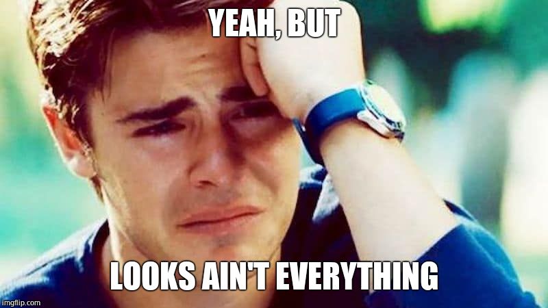 Distraught | YEAH, BUT LOOKS AIN'T EVERYTHING | image tagged in distraught | made w/ Imgflip meme maker