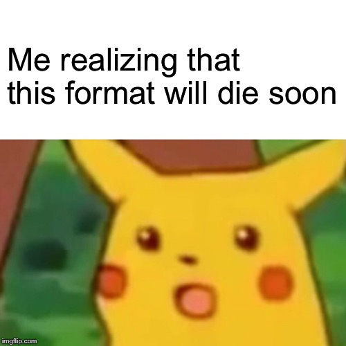 Surprised Pikachu | Me realizing that this format will die soon | image tagged in memes,surprised pikachu | made w/ Imgflip meme maker