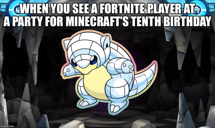 Annoyed sandshrew | WHEN YOU SEE A FORTNITE PLAYER AT A PARTY FOR MINECRAFT’S TENTH BIRTHDAY | image tagged in memes,pokemon | made w/ Imgflip meme maker