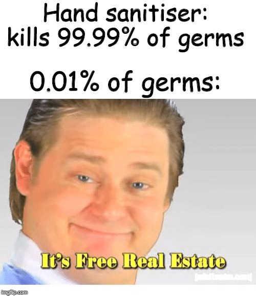 0.01% of germs | Hand sanitiser: kills 99.99% of germs; 0.01% of germs: | image tagged in it's free real estate | made w/ Imgflip meme maker