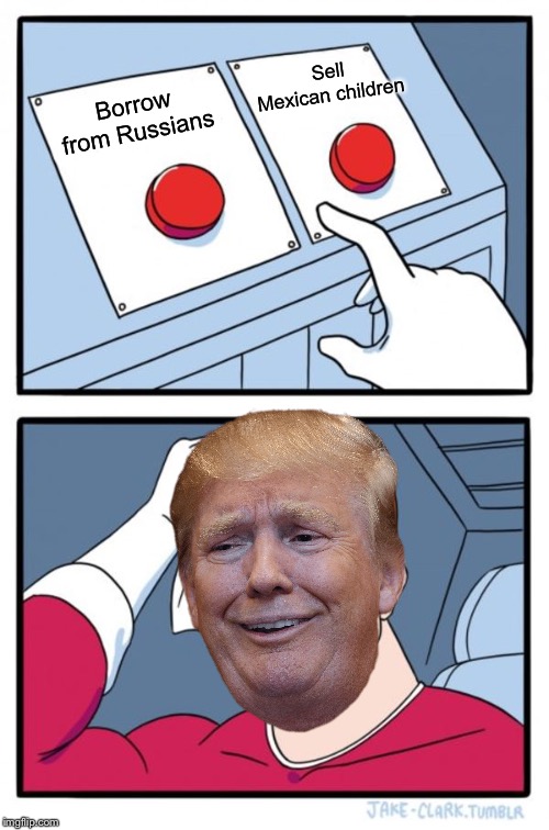 Two Buttons | Sell Mexican children; Borrow from Russians | image tagged in memes,two buttons | made w/ Imgflip meme maker