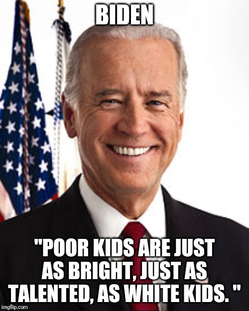 Joe Biden Meme | BIDEN; "POOR KIDS ARE JUST AS BRIGHT, JUST AS TALENTED, AS WHITE KIDS. " | image tagged in memes,joe biden | made w/ Imgflip meme maker