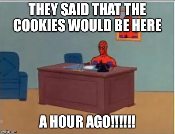 Spiderman Computer Desk Meme | THEY SAID THAT THE COOKIES WOULD BE HERE; A HOUR AGO!!!!!! | image tagged in memes,spiderman computer desk,spiderman | made w/ Imgflip meme maker