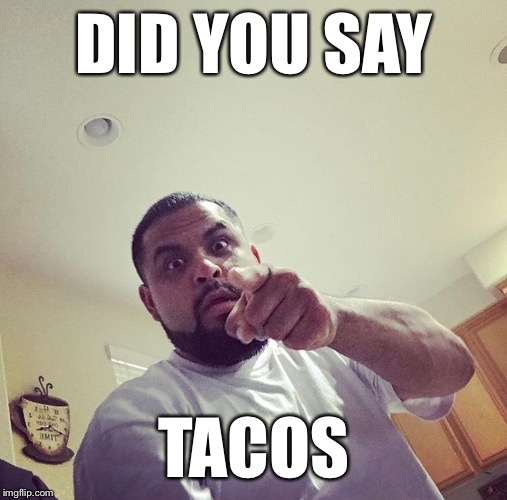 Did you say Tacos | DID YOU SAY; TACOS | image tagged in who said tacos,did you say tacos | made w/ Imgflip meme maker