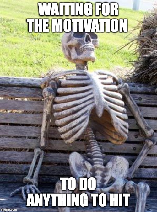 Waiting Skeleton Meme | WAITING FOR THE MOTIVATION; TO DO ANYTHING TO HIT | image tagged in memes,waiting skeleton | made w/ Imgflip meme maker