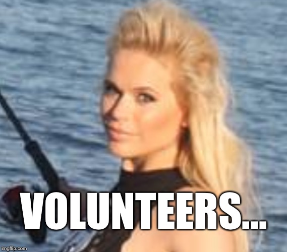 Maria Durbani | VOLUNTEERS... | image tagged in maria durbani | made w/ Imgflip meme maker