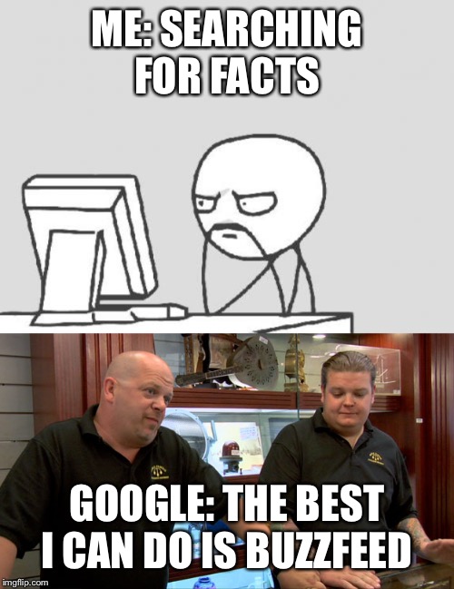 ME: SEARCHING FOR FACTS; GOOGLE: THE BEST I CAN DO IS BUZZFEED | image tagged in memes,computer guy,pawn stars best i can do | made w/ Imgflip meme maker
