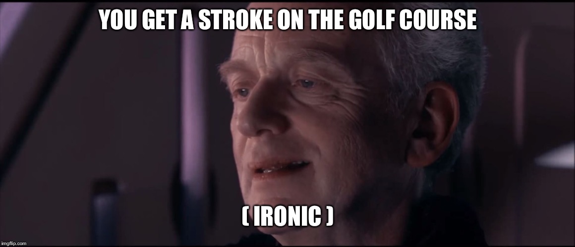 Palpatine Ironic  | YOU GET A STROKE ON THE GOLF COURSE ( IRONIC ) | image tagged in palpatine ironic | made w/ Imgflip meme maker
