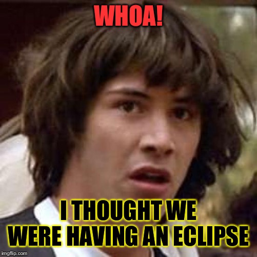 Conspiracy Keanu Meme | WHOA! I THOUGHT WE WERE HAVING AN ECLIPSE | image tagged in memes,conspiracy keanu | made w/ Imgflip meme maker