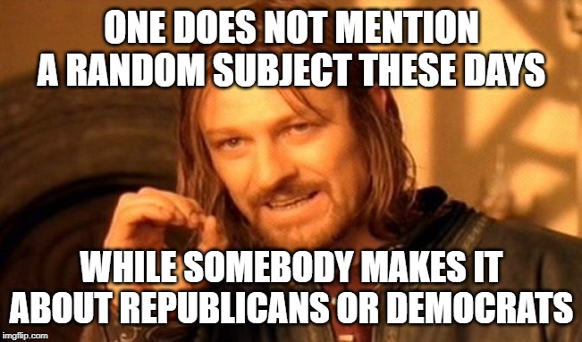 One Does Not Simply Meme | ONE DOES NOT MENTION A RANDOM SUBJECT THESE DAYS; WHILE SOMEBODY MAKES IT ABOUT REPUBLICANS OR DEMOCRATS | image tagged in memes,one does not simply | made w/ Imgflip meme maker