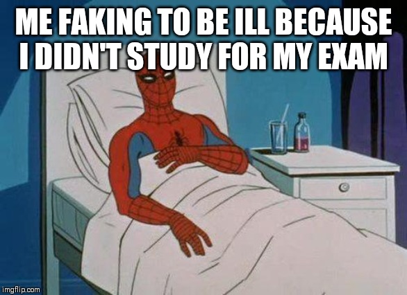 Spiderman Hospital |  ME FAKING TO BE ILL BECAUSE I DIDN'T STUDY FOR MY EXAM | image tagged in memes,spiderman hospital,spiderman | made w/ Imgflip meme maker