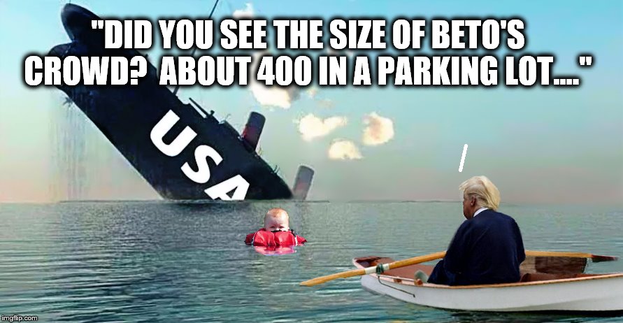Bragger in Chief | "DID YOU SEE THE SIZE OF BETO'S CROWD?  ABOUT 400 IN A PARKING LOT...." | image tagged in donald trump,usa,impeach trump,party of haters | made w/ Imgflip meme maker